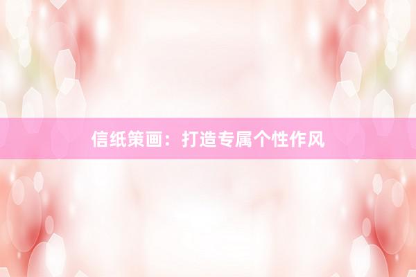 信纸策画:打造专属个性作风